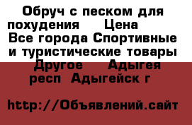 Обруч с песком для похудения.  › Цена ­ 500 - Все города Спортивные и туристические товары » Другое   . Адыгея респ.,Адыгейск г.